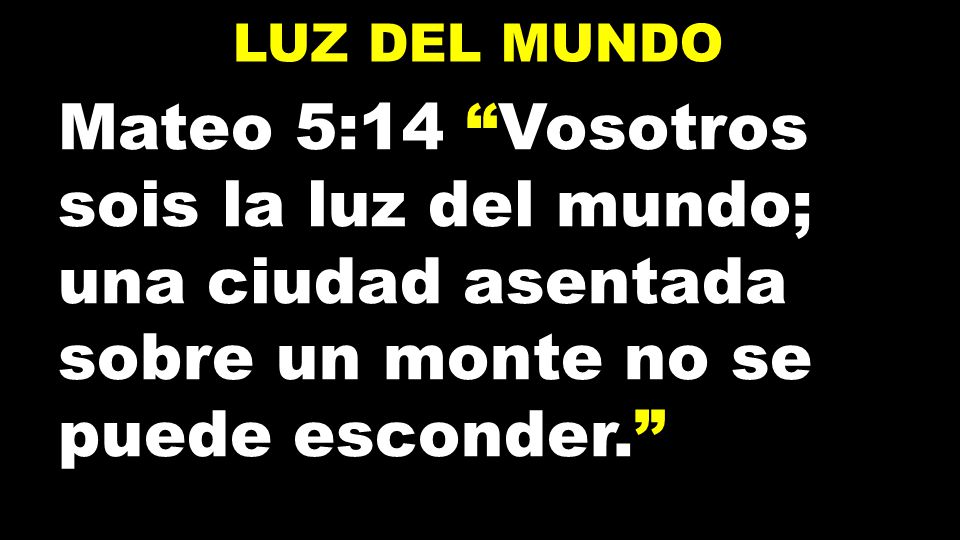 lUZ DEL MUNDO Mateo 5:14 Vosotros sois la luz del mundo; una ciudad asentada sobre un monte no se puede esconder.