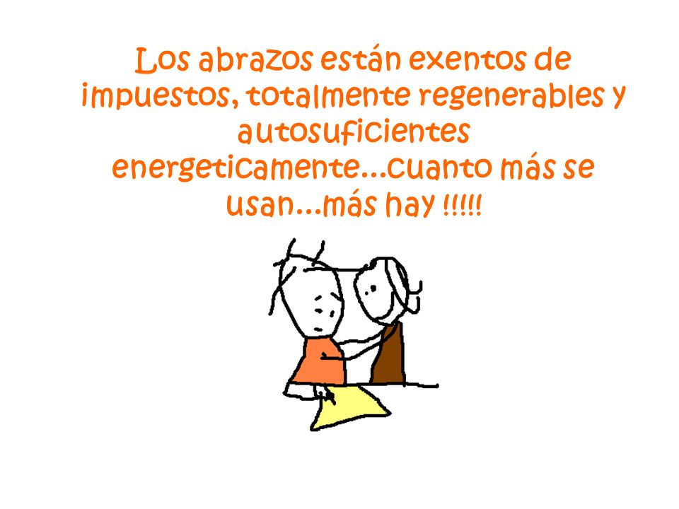 Los abrazos están exentos de impuestos, totalmente regenerables y autosuficientes energeticamente...cuanto más se usan...más hay !!!!!