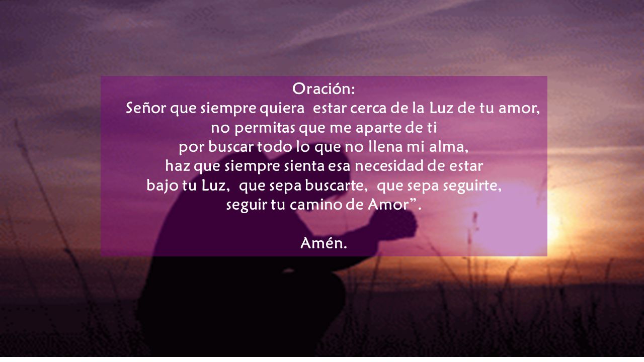 Señor que siempre quiera estar cerca de la Luz de tu amor,