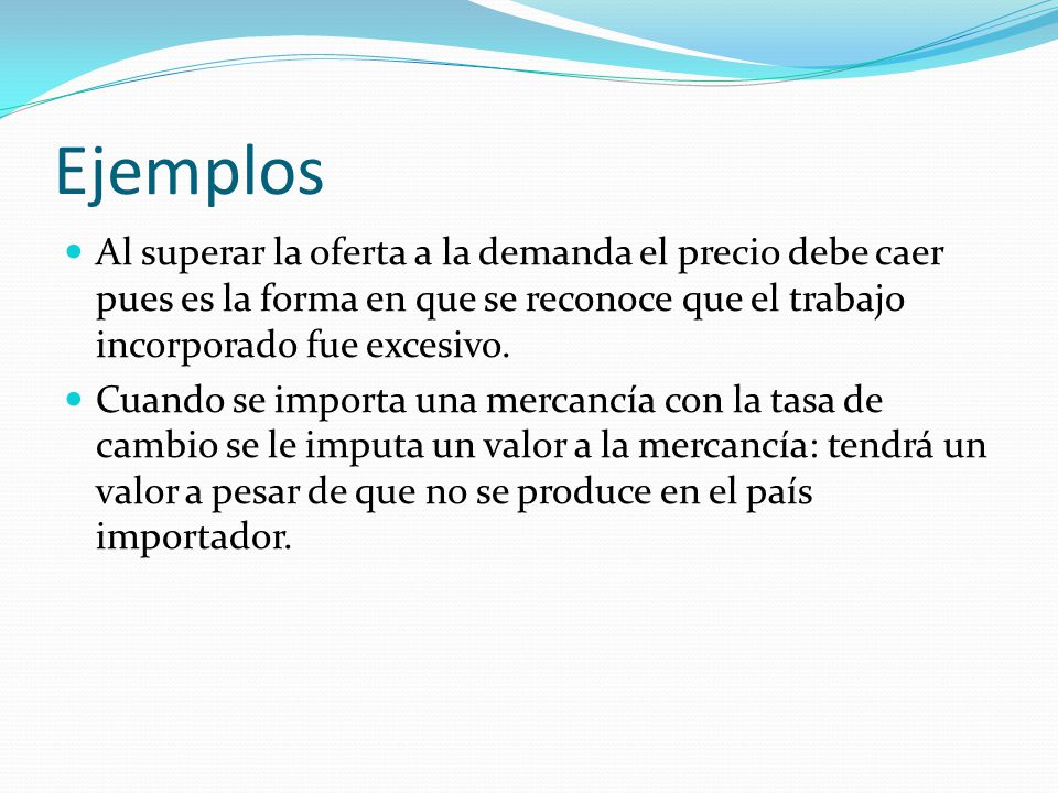 Ejemplos Al superar la oferta a la demanda el precio debe caer pues es la forma en que se reconoce que el trabajo incorporado fue excesivo.