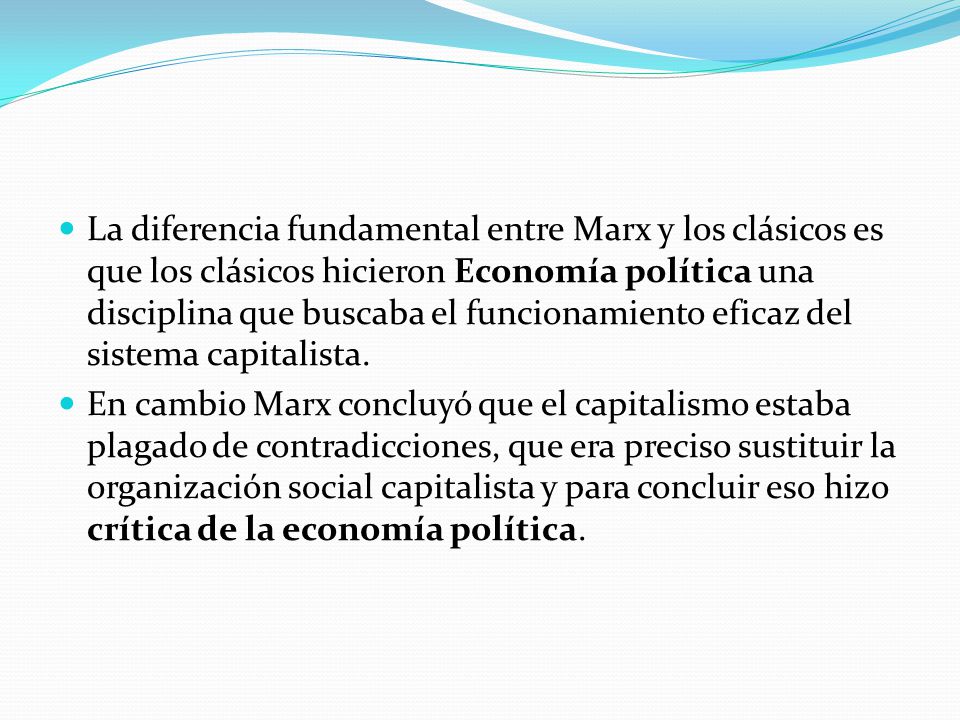 La diferencia fundamental entre Marx y los clásicos es que los clásicos hicieron Economía política una disciplina que buscaba el funcionamiento eficaz del sistema capitalista.