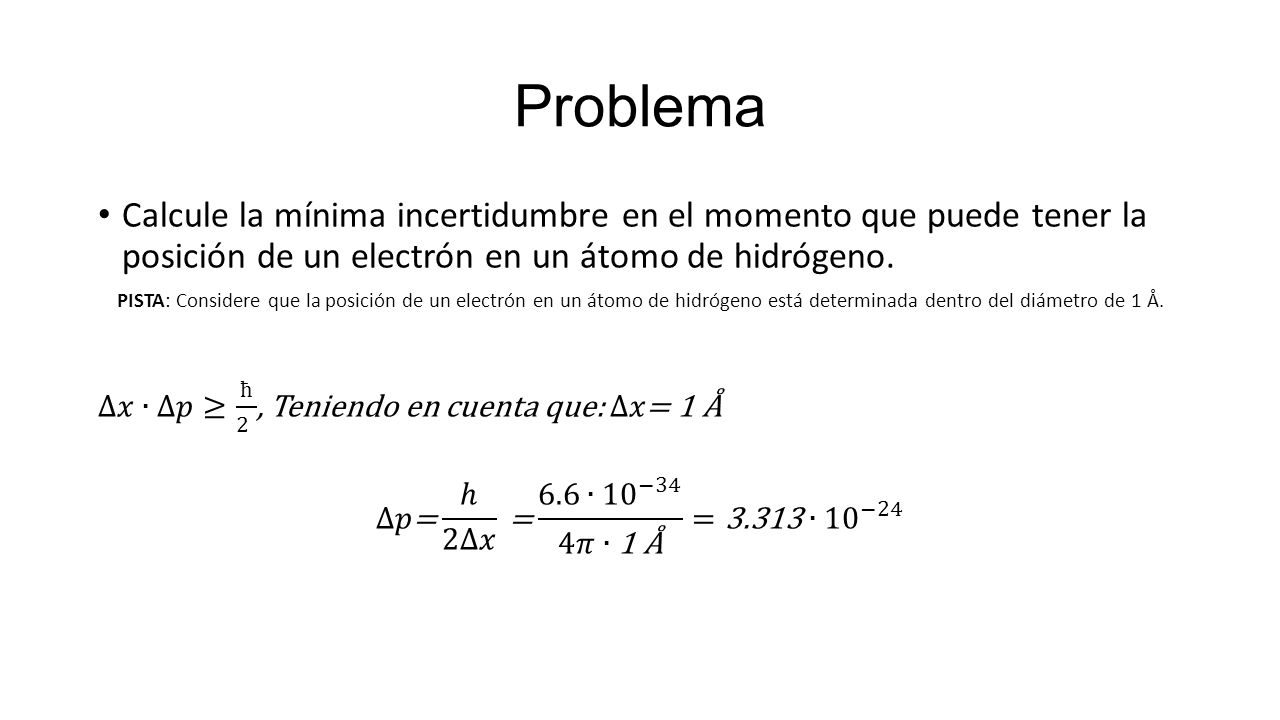 Problema Calcule la mínima incertidumbre en el momento que puede tener la posición de un electrón en un átomo de hidrógeno.