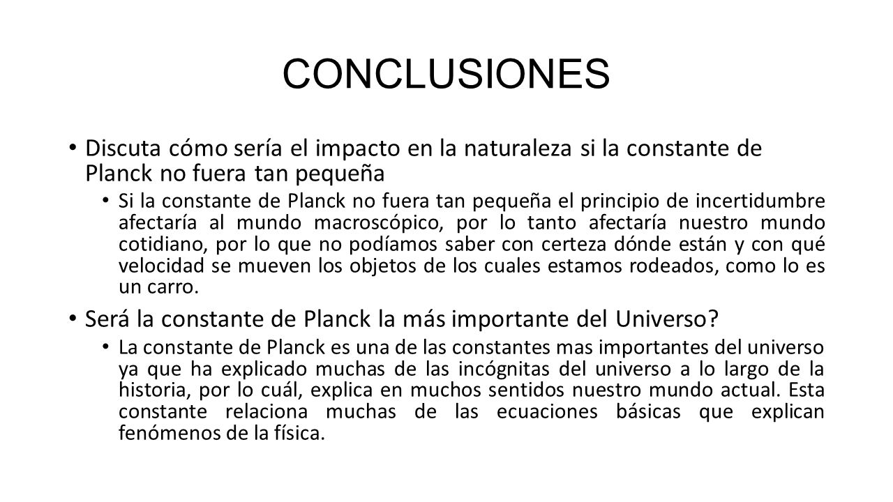 CONCLUSIONES Discuta cómo sería el impacto en la naturaleza si la constante de Planck no fuera tan pequeña.