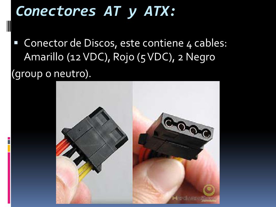 Conectores AT y ATX: Conector de Discos, este contiene 4 cables: Amarillo (12 VDC), Rojo (5 VDC), 2 Negro.