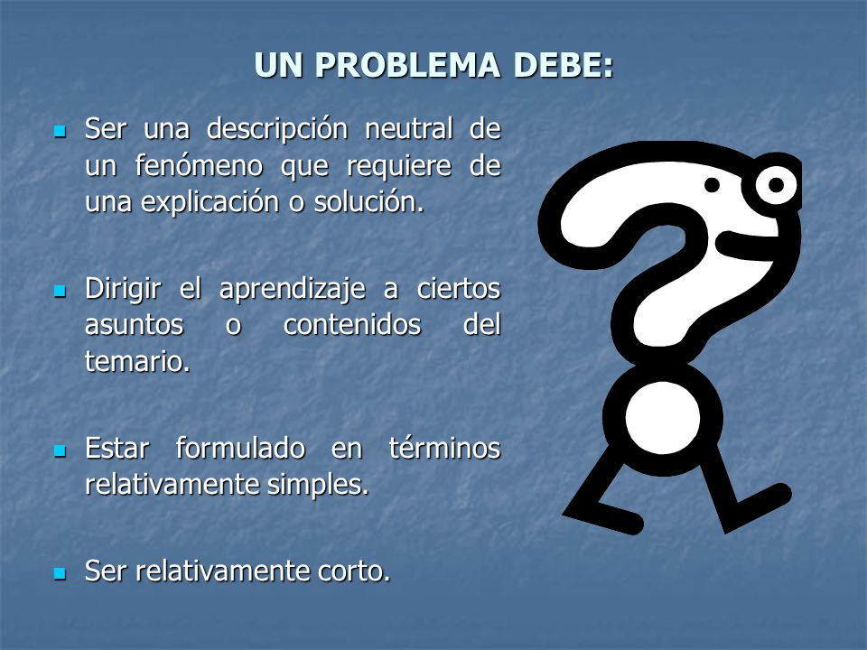 UN PROBLEMA DEBE: Ser una descripción neutral de un fenómeno que requiere de una explicación o solución.