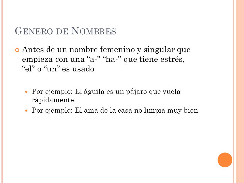 Genero de Nombres Antes de un nombre femenino y singular que empieza con una a- ha- que tiene estrés, el o un es usado.