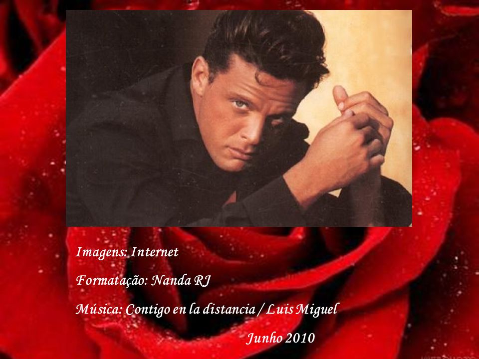 Imagens: Internet Formatação: Nanda RJ Música: Contigo en la distancia / Luis Miguel Junho 2010