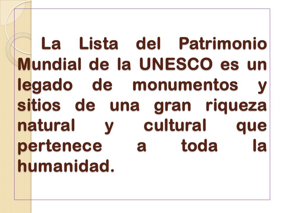La Lista del Patrimonio Mundial de la UNESCO es un legado de monumentos y sitios de una gran riqueza natural y cultural que pertenece a toda la humanidad.