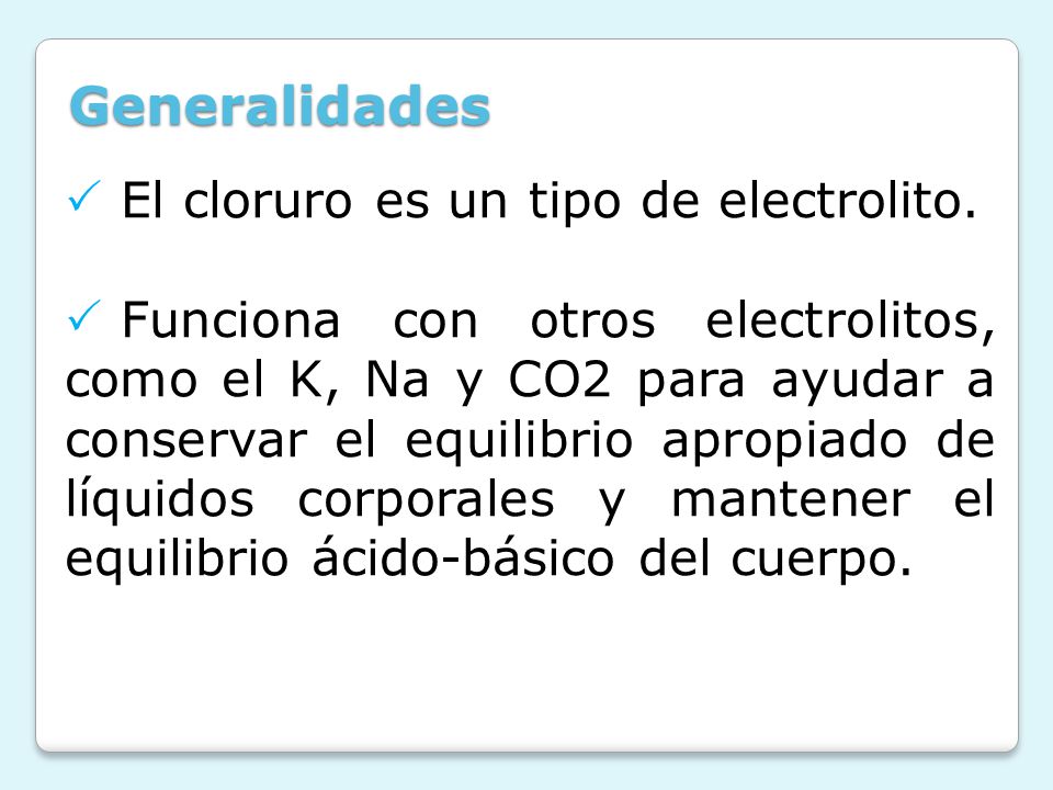 Generalidades El cloruro es un tipo de electrolito.