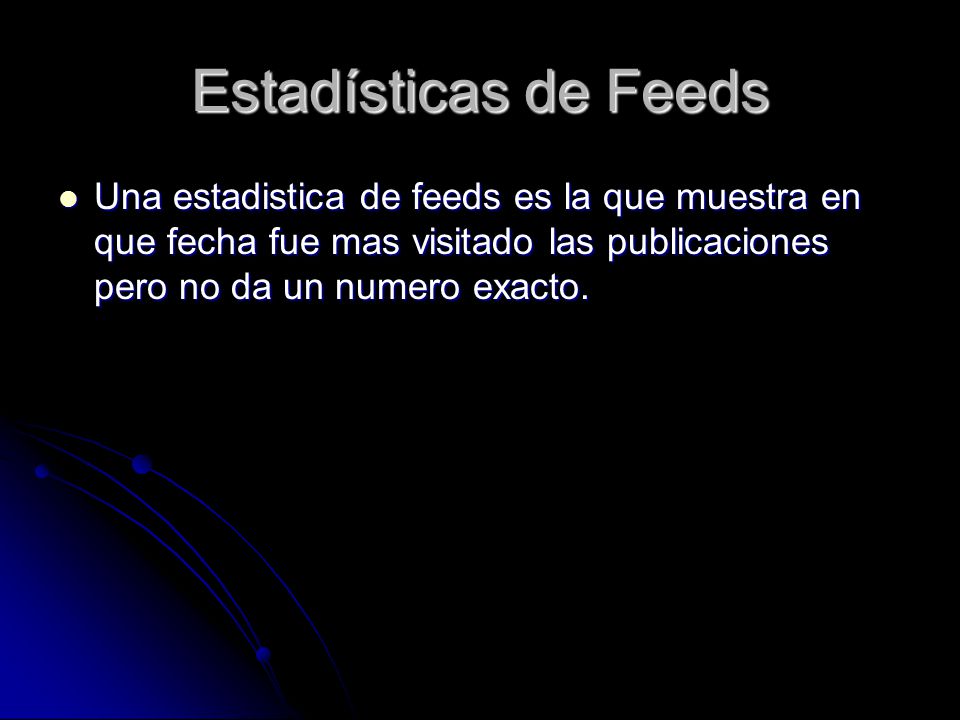 Estadísticas de Feeds Una estadistica de feeds es la que muestra en que fecha fue mas visitado las publicaciones pero no da un numero exacto.