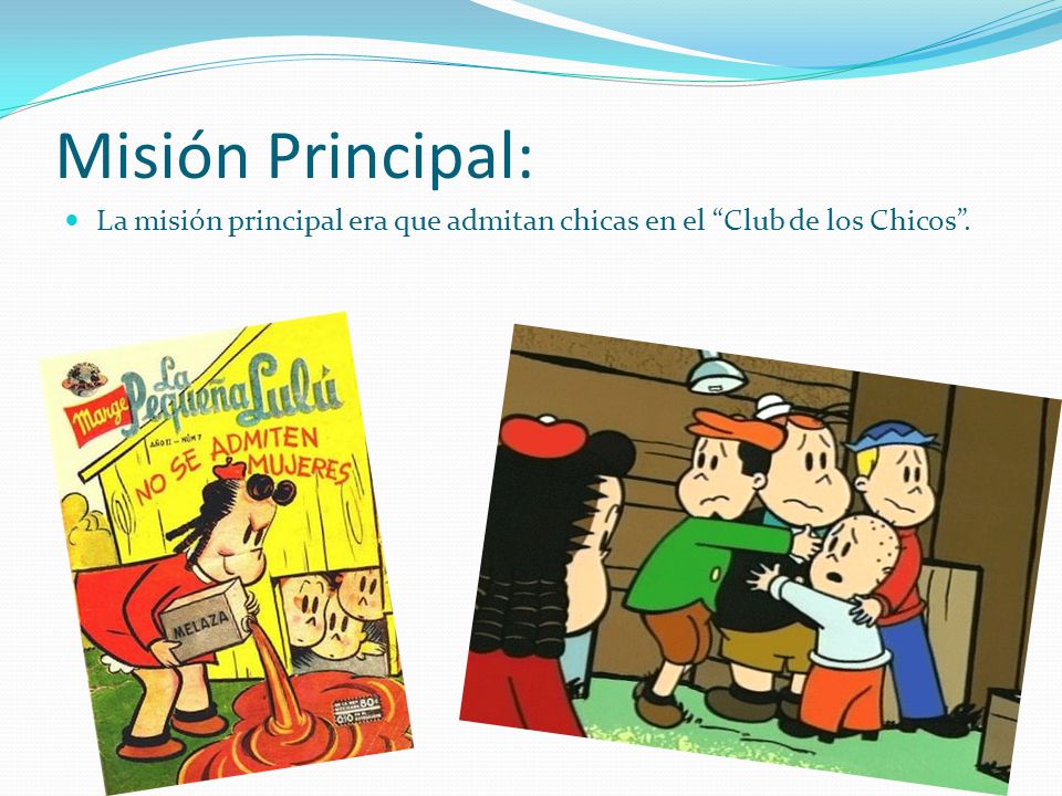 Misión Principal: La misión principal era que admitan chicas en el Club de los Chicos .
