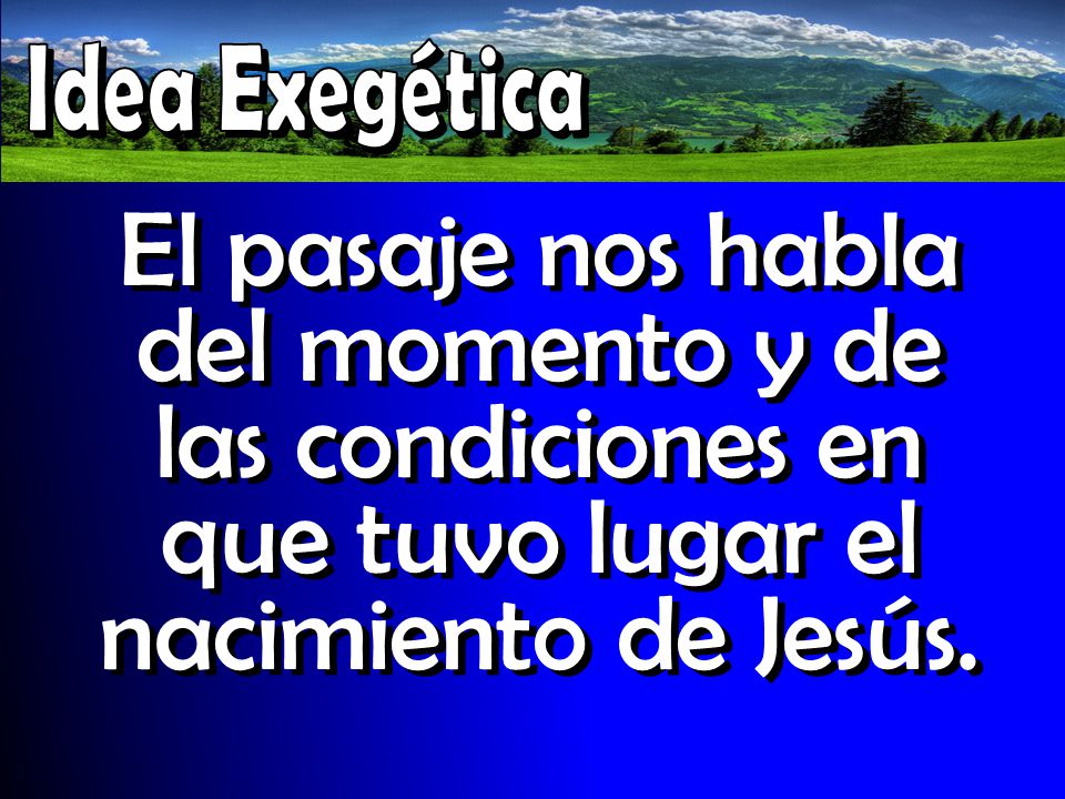 Idea Exegética El pasaje nos habla del momento y de las condiciones en que tuvo lugar el nacimiento de Jesús.