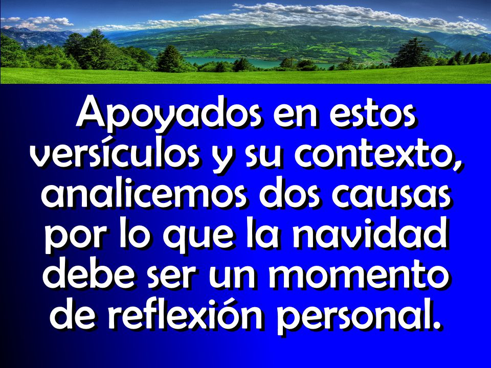 Apoyados en estos versículos y su contexto, analicemos dos causas por lo que la navidad debe ser un momento de reflexión personal.