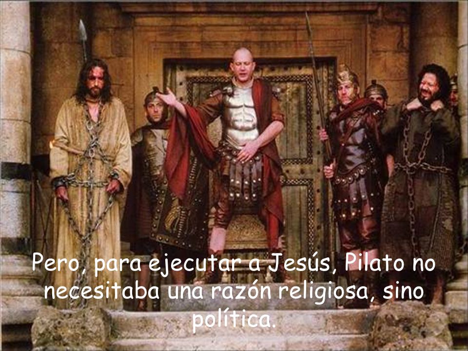 Pero, para ejecutar a Jesús, Pilato no necesitaba una razón religiosa, sino política.