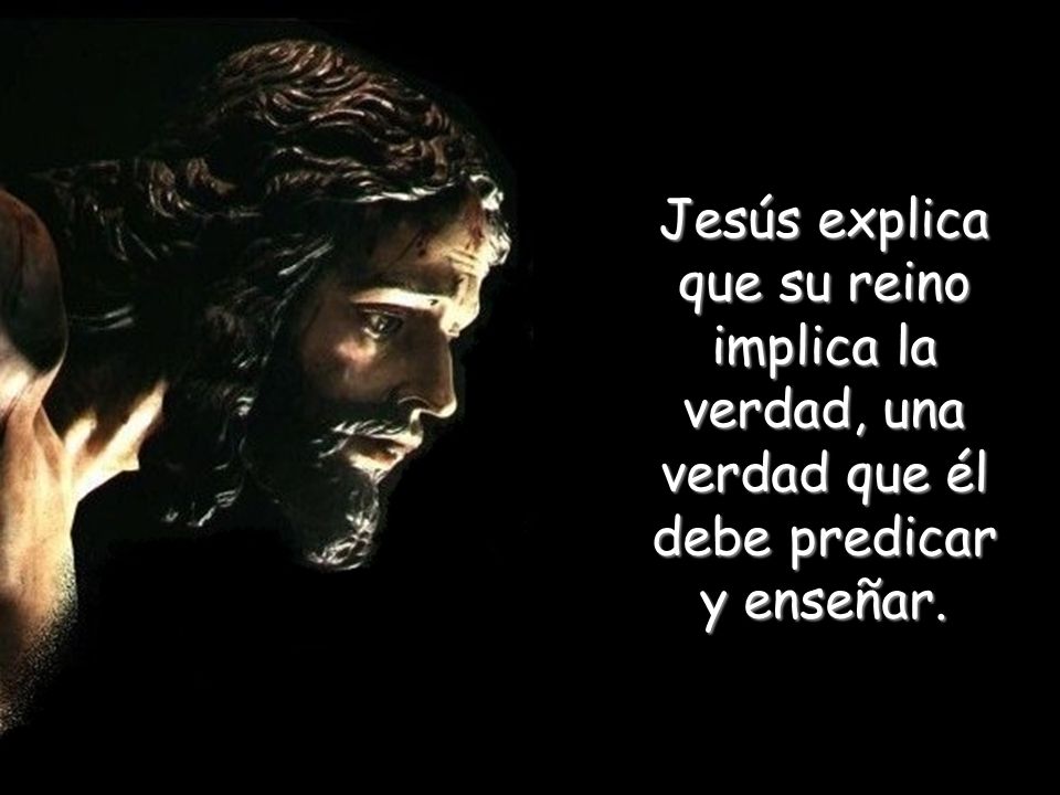 Jesús explica que su reino implica la verdad, una verdad que él debe predicar y enseñar.