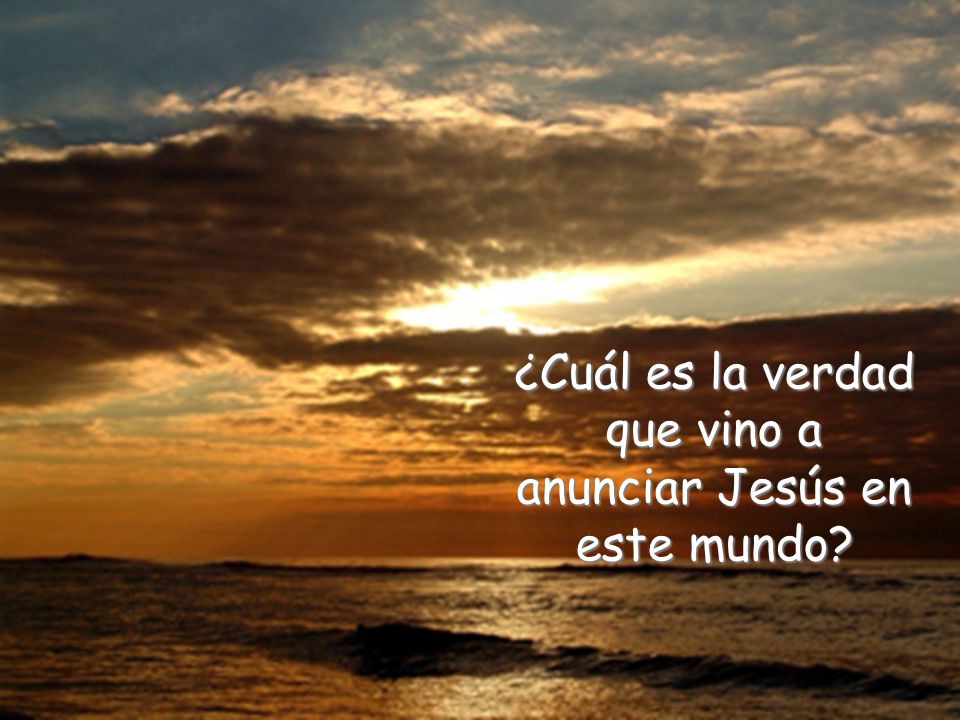 ¿Cuál es la verdad que vino a anunciar Jesús en este mundo
