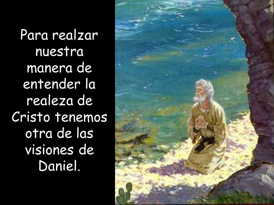 Para realzar nuestra manera de entender la realeza de Cristo tenemos otra de las visiones de Daniel.
