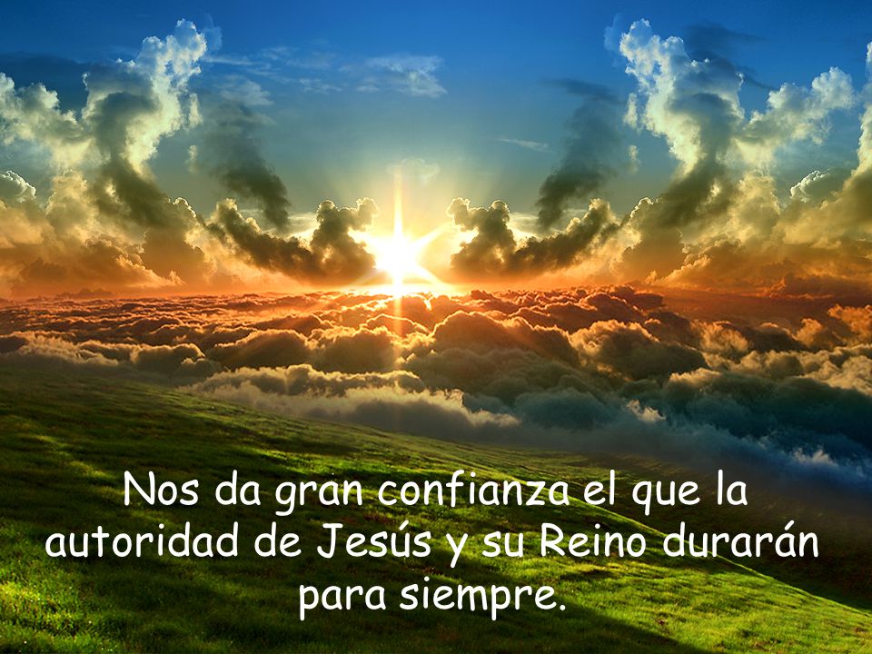 Nos da gran confianza el que la autoridad de Jesús y su Reino durarán para siempre.
