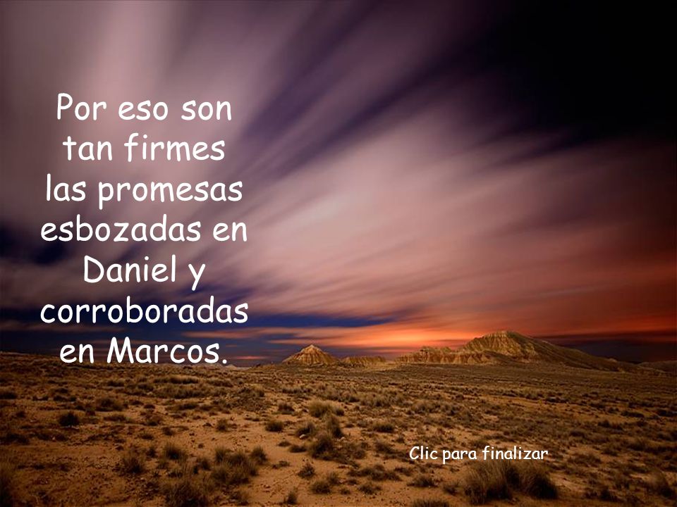Por eso son tan firmes las promesas esbozadas en Daniel y corroboradas en Marcos.