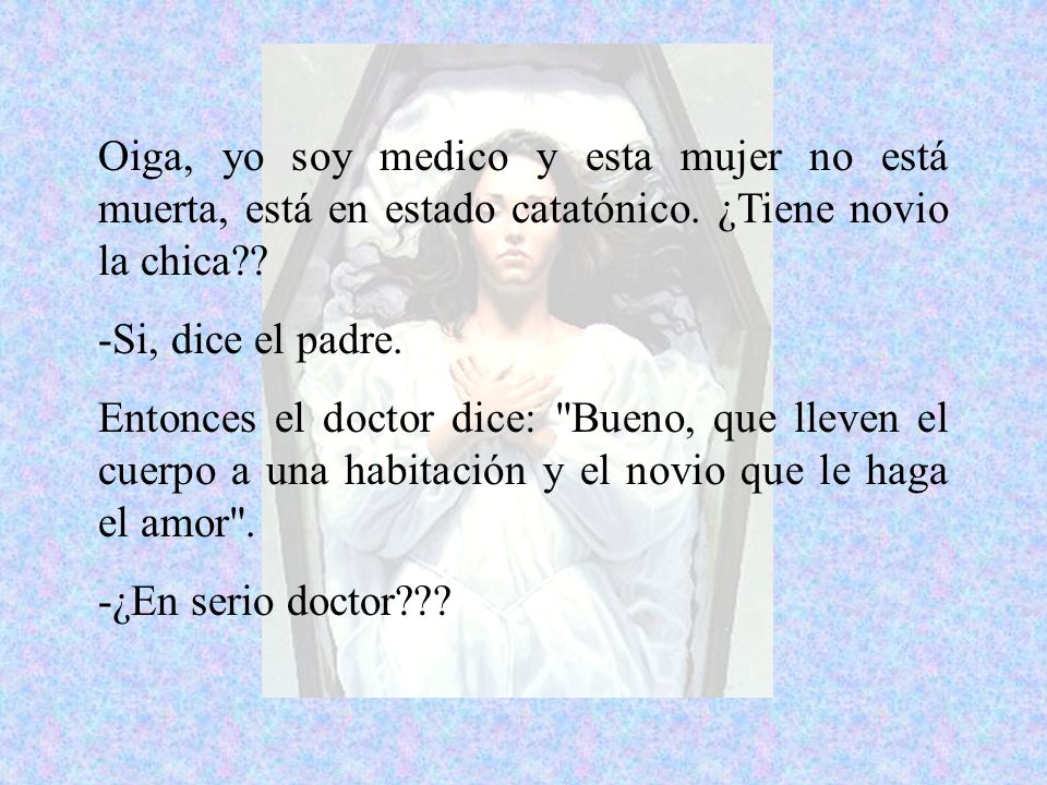 Oiga, yo soy medico y esta mujer no está muerta, está en estado catatónico. ¿Tiene novio la chica