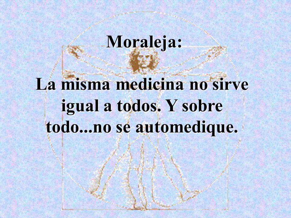 Moraleja: La misma medicina no sirve igual a todos. Y sobre todo