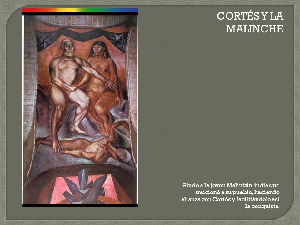 CORTÉS Y LA MALINCHE Alude a la joven Malintzin, india que traicionó a su pueblo, haciendo alianza con Cortés y facilitándole así la conquista.