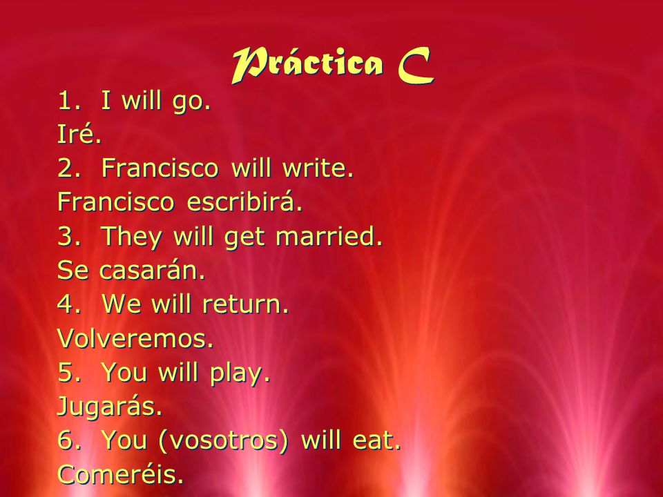 Práctica C I will go. Iré. Francisco will write. Francisco escribirá.