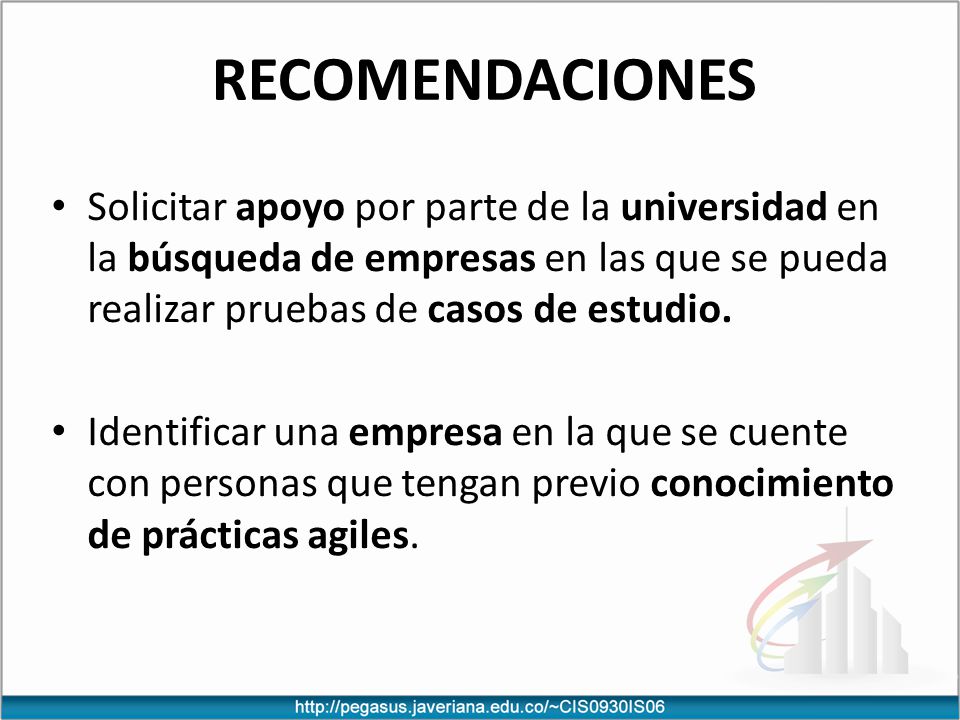 Recomendaciones Solicitar apoyo por parte de la universidad en la búsqueda de empresas en las que se pueda realizar pruebas de casos de estudio.