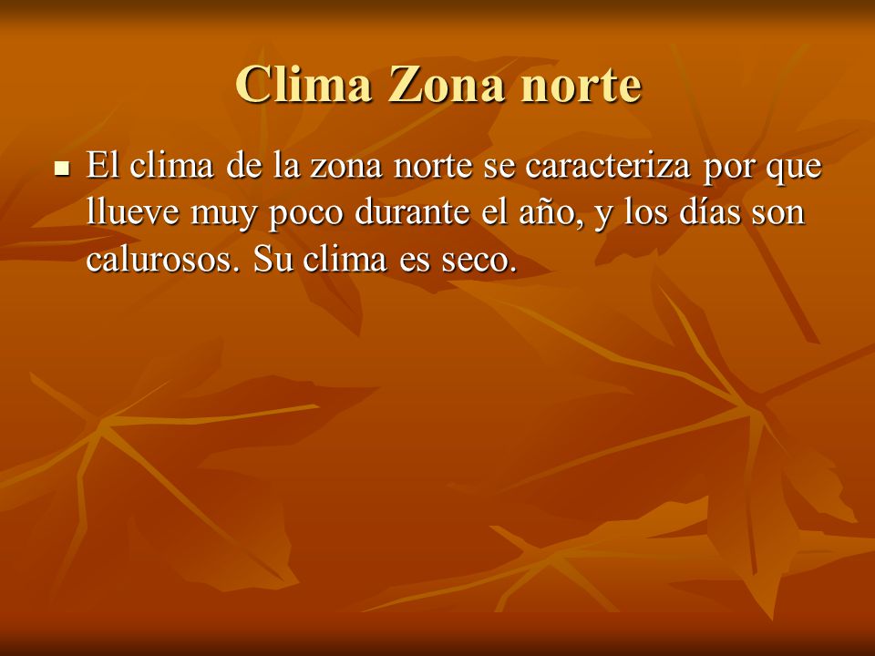 Clima Zona norte El clima de la zona norte se caracteriza por que llueve muy poco durante el año, y los días son calurosos.