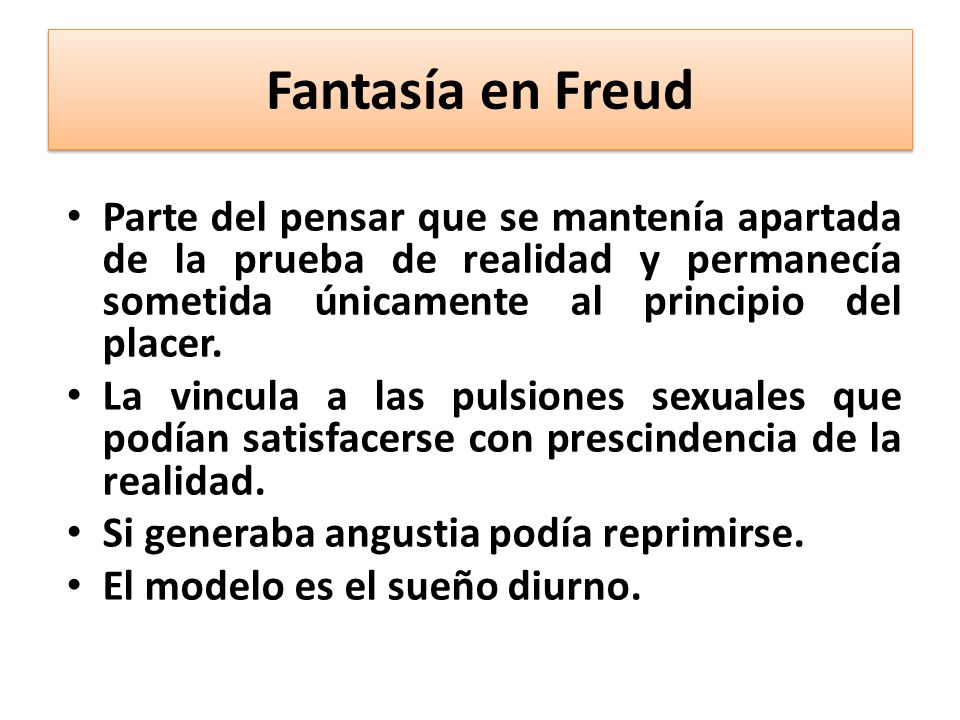 Fantasía en Freud Parte del pensar que se mantenía apartada de la prueba de realidad y permanecía sometida únicamente al principio del placer.