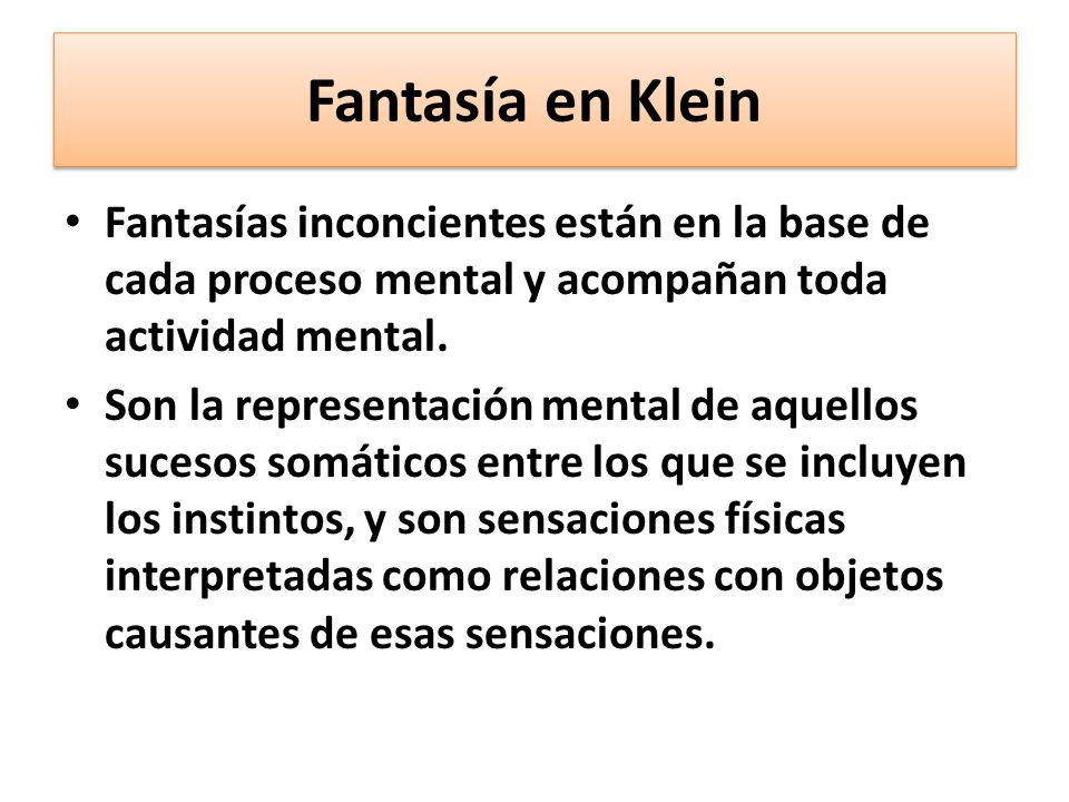Fantasía en Klein Fantasías inconcientes están en la base de cada proceso mental y acompañan toda actividad mental.