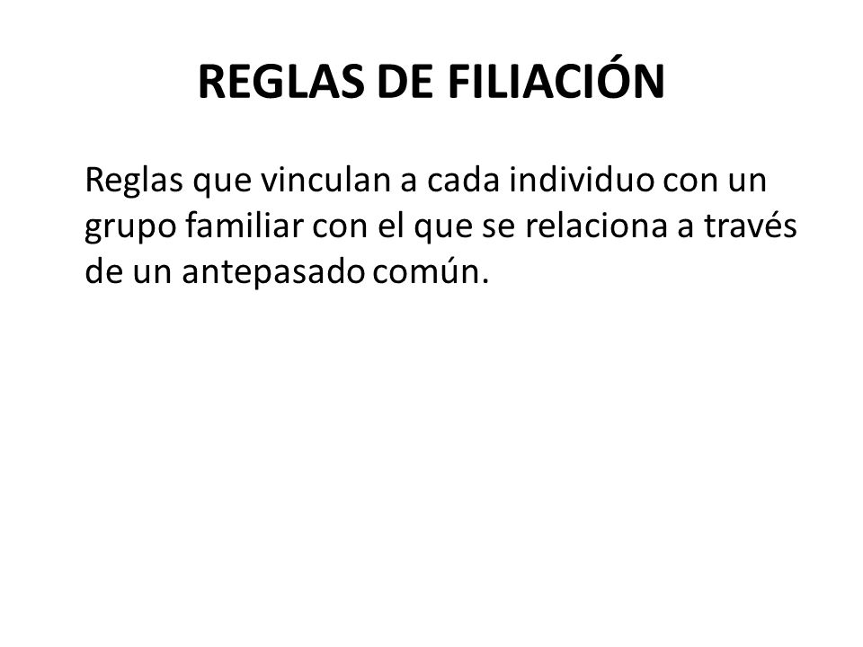 REGLAS DE FILIACIÓN Reglas que vinculan a cada individuo con un grupo familiar con el que se relaciona a través de un antepasado común.