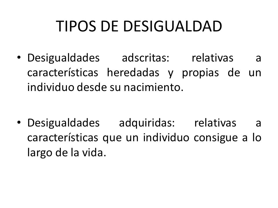 TIPOS DE DESIGUALDAD Desigualdades adscritas: relativas a características heredadas y propias de un individuo desde su nacimiento.