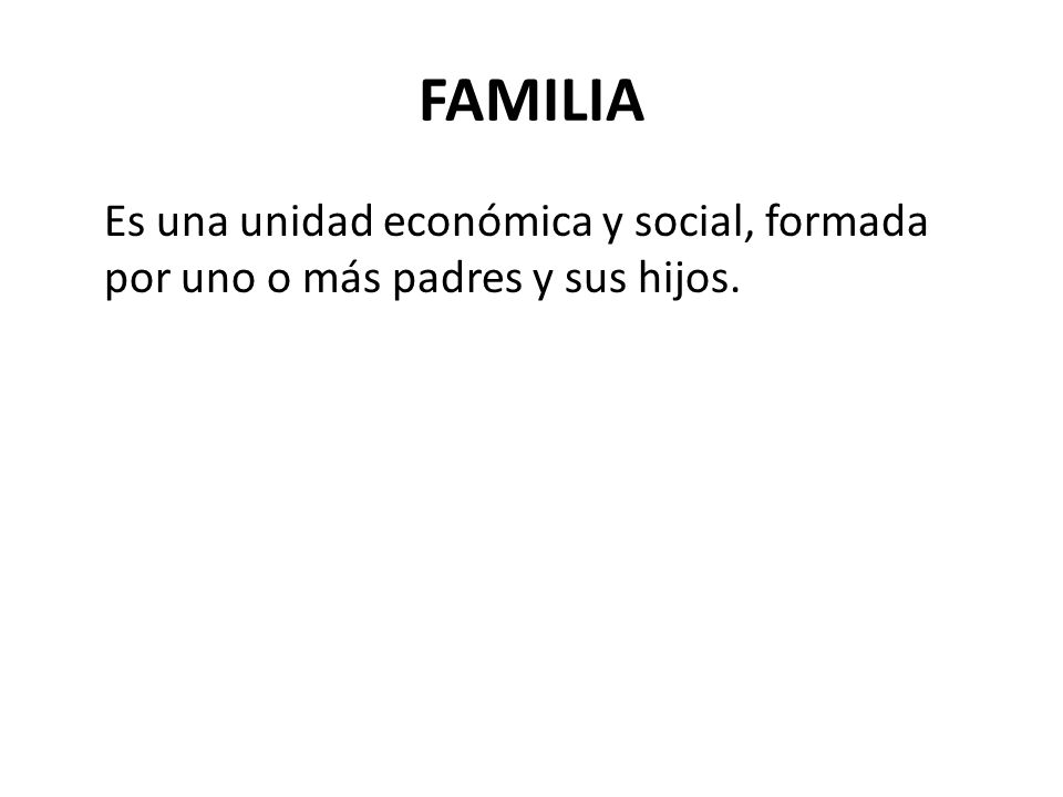 FAMILIA Es una unidad económica y social, formada por uno o más padres y sus hijos.