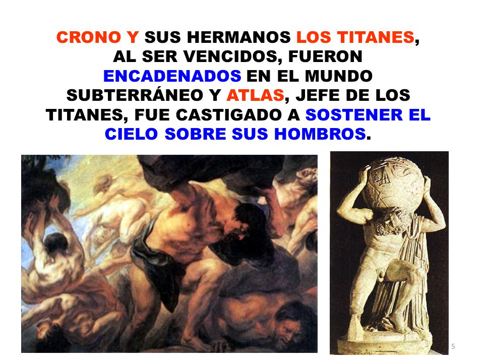 CRONO Y SUS HERMANOS LOS TITANES, AL SER VENCIDOS, FUERON ENCADENADOS EN EL MUNDO SUBTERRÁNEO Y ATLAS, JEFE DE LOS TITANES, FUE CASTIGADO A SOSTENER EL CIELO SOBRE SUS HOMBROS.