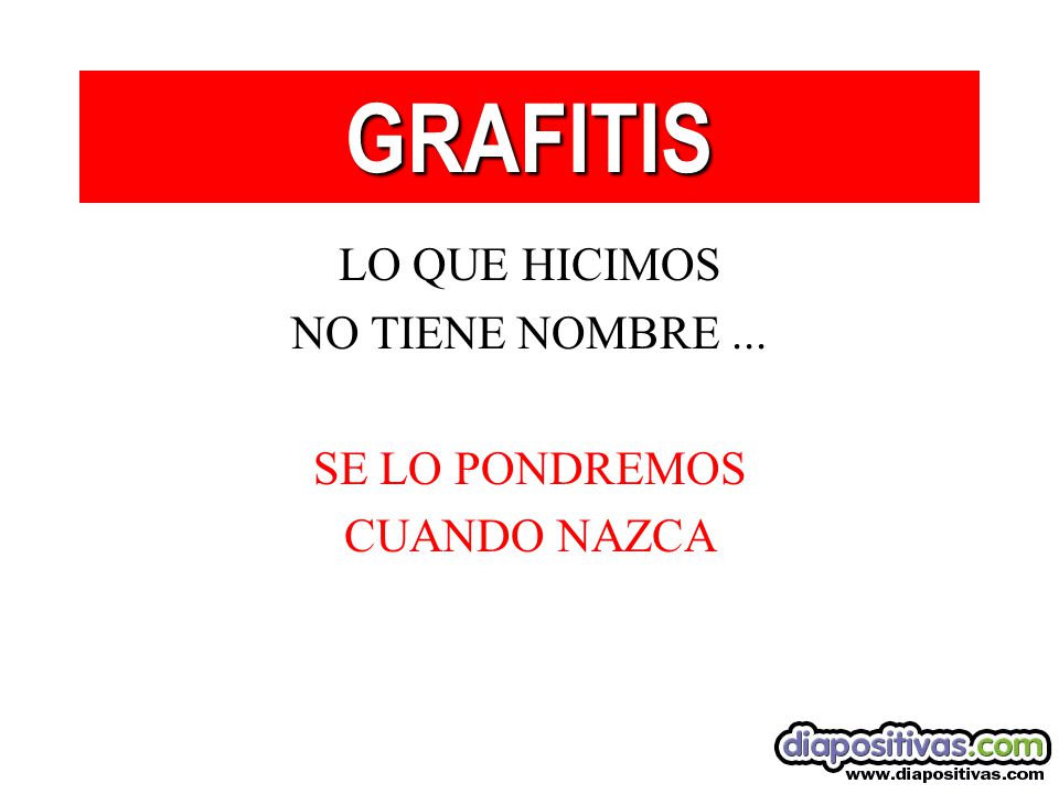 GRAFITIS LO QUE HICIMOS NO TIENE NOMBRE ... SE LO PONDREMOS