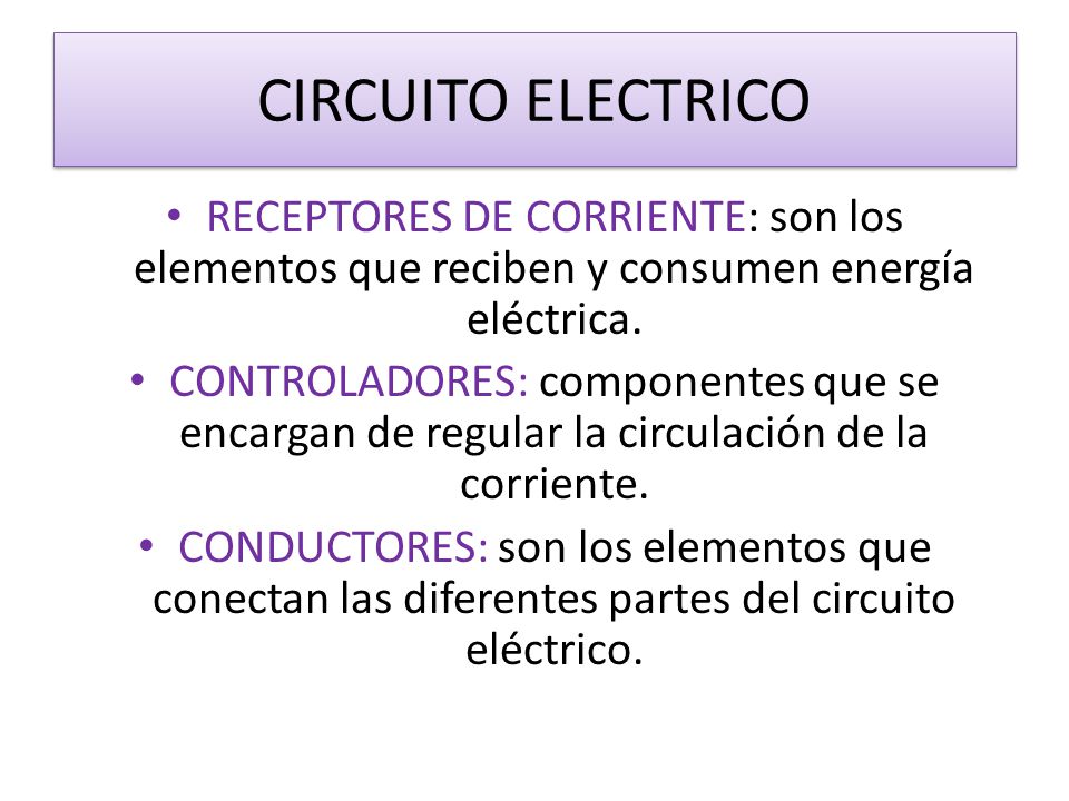 CIRCUITO ELECTRICO RECEPTORES DE CORRIENTE: son los elementos que reciben y consumen energía eléctrica.