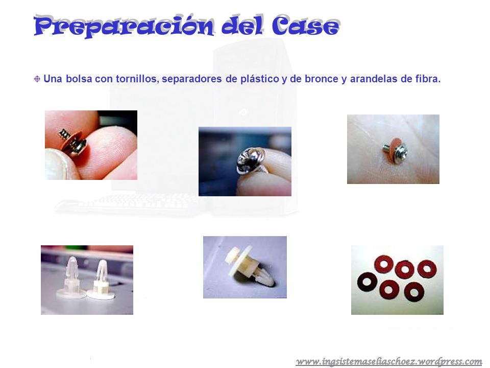 Preparación del Case Una bolsa con tornillos, separadores de plástico y de bronce y arandelas de fibra.