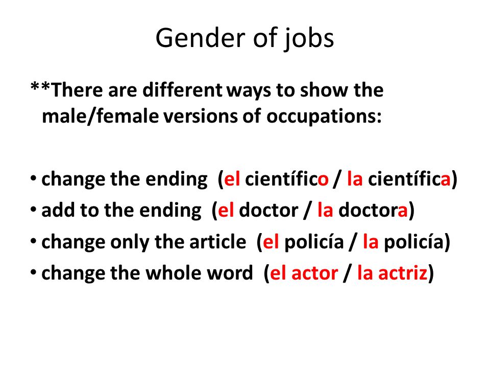 Gender of jobs **There are different ways to show the male/female versions of occupations: change the ending (el científico / la científica)