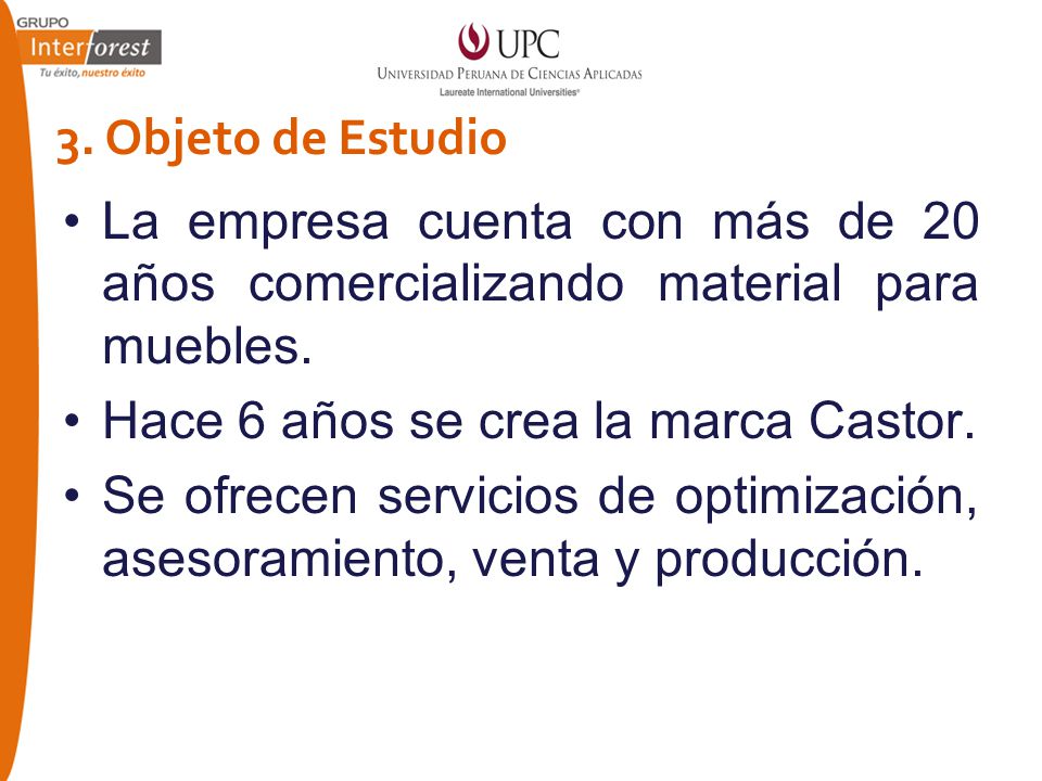 3. Objeto de Estudio La empresa cuenta con más de 20 años comercializando material para muebles. Hace 6 años se crea la marca Castor.