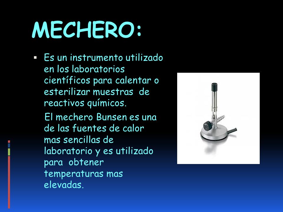 MECHERO: Es un instrumento utilizado en los laboratorios científicos para calentar o esterilizar muestras de reactivos químicos.