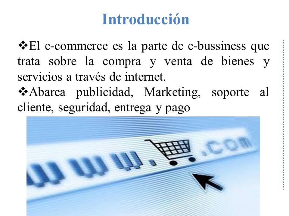 Introducción El e-commerce es la parte de e-bussiness que trata sobre la compra y venta de bienes y servicios a través de internet.