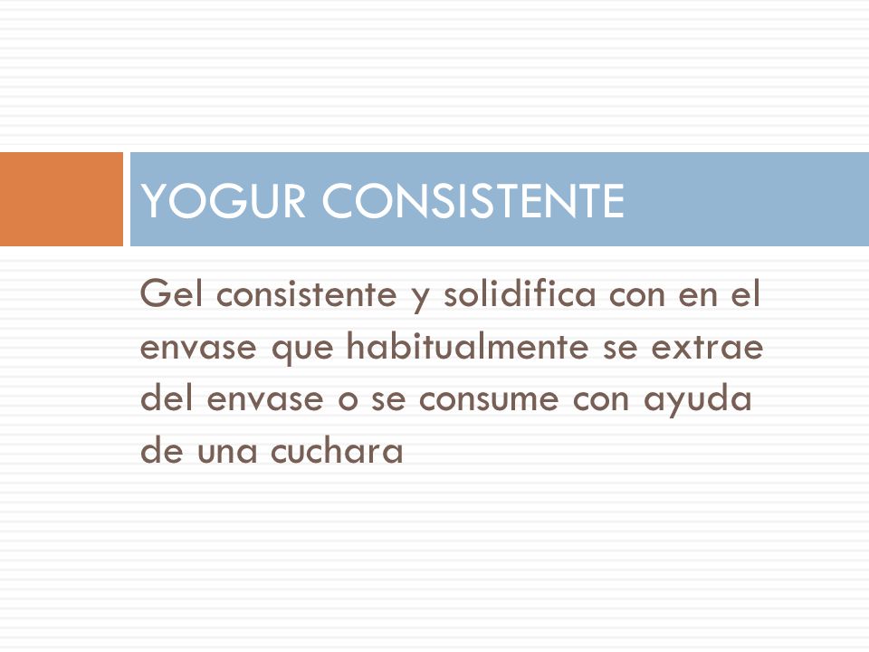 YOGUR CONSISTENTE Gel consistente y solidifica con en el envase que habitualmente se extrae del envase o se consume con ayuda de una cuchara.