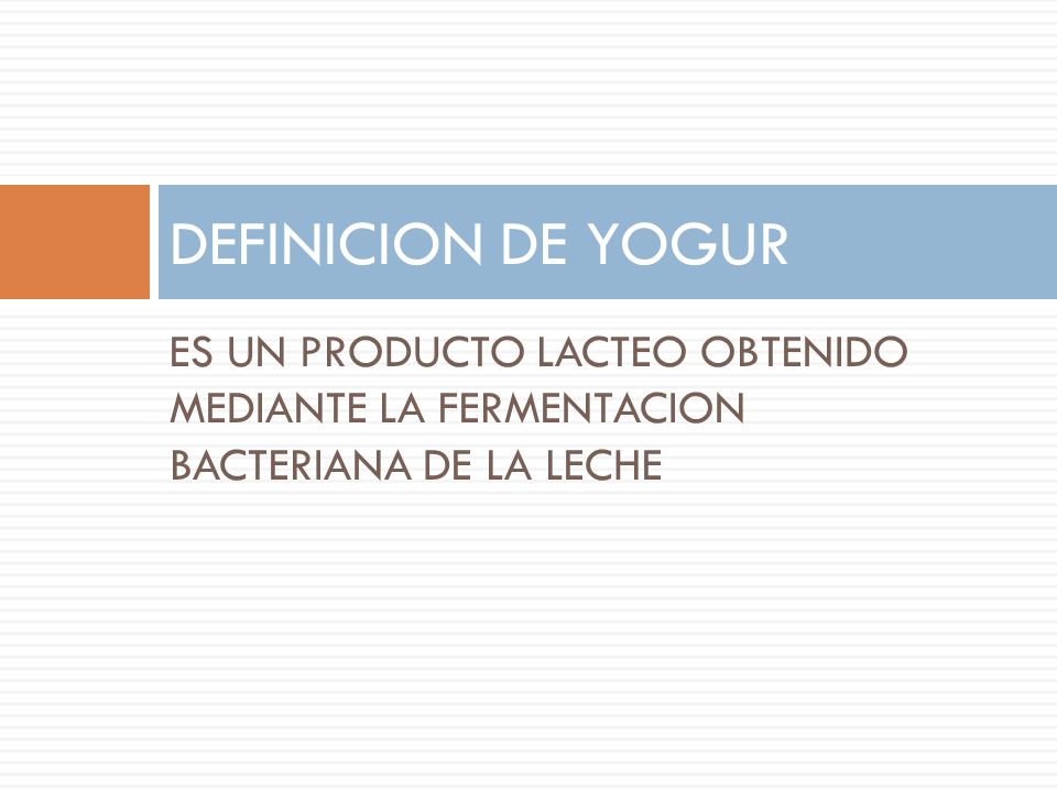DEFINICION DE YOGUR ES UN PRODUCTO LACTEO OBTENIDO MEDIANTE LA FERMENTACION BACTERIANA DE LA LECHE.