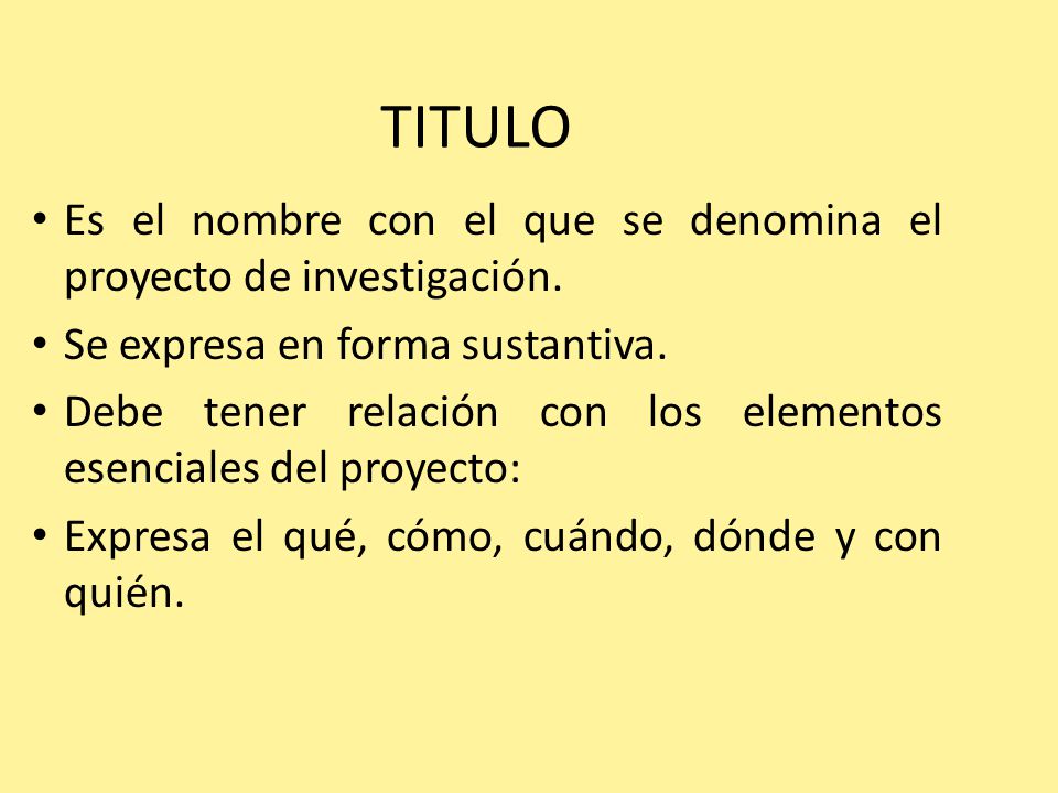 TITULO Es el nombre con el que se denomina el proyecto de investigación. Se expresa en forma sustantiva.