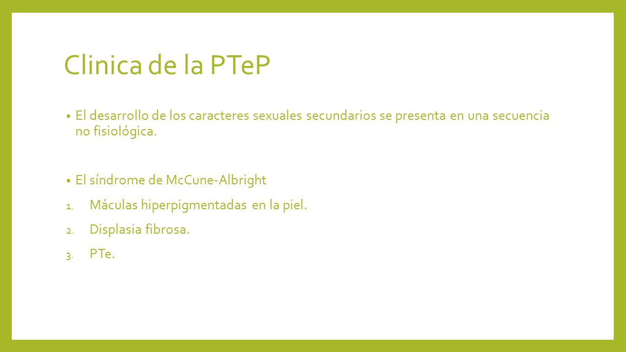 Clinica de la PTeP El desarrollo de los caracteres sexuales secundarios se presenta en una secuencia no fisiológica.