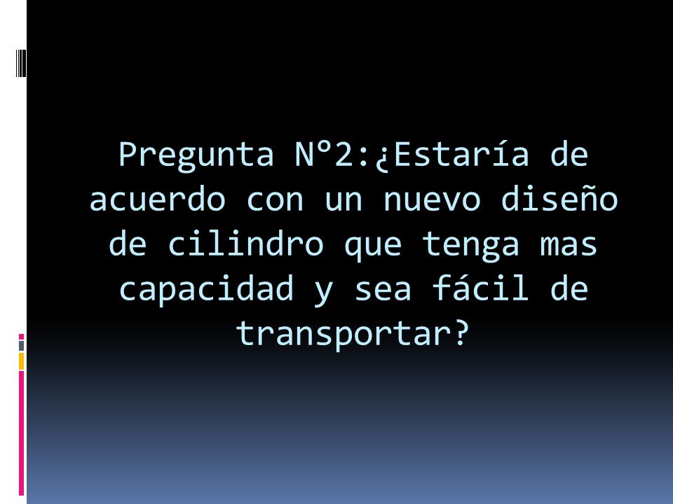 Pregunta N°2:¿Estaría de acuerdo con un nuevo diseño de cilindro que tenga mas capacidad y sea fácil de transportar