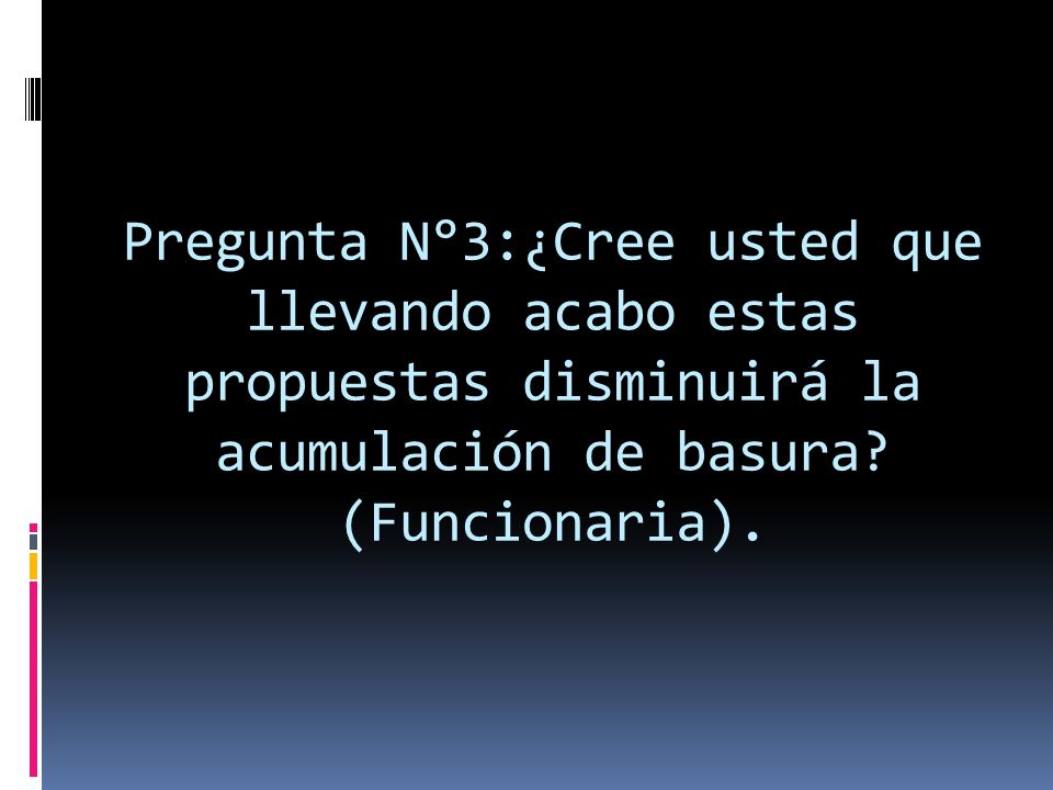 Pregunta N°3:¿Cree usted que llevando acabo estas propuestas disminuirá la acumulación de basura.