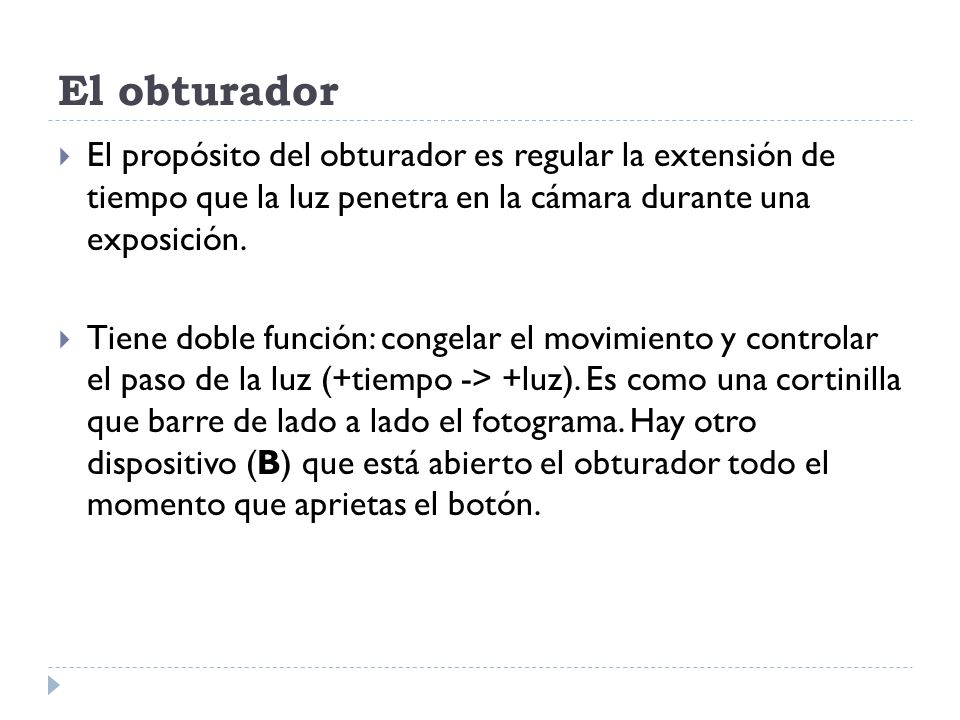 El obturador El propósito del obturador es regular la extensión de tiempo que la luz penetra en la cámara durante una exposición.