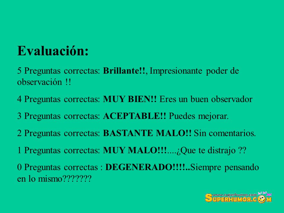 Evaluación: 5 Preguntas correctas: Brillante!!, Impresionante poder de observación !! 4 Preguntas correctas: MUY BIEN!! Eres un buen observador.